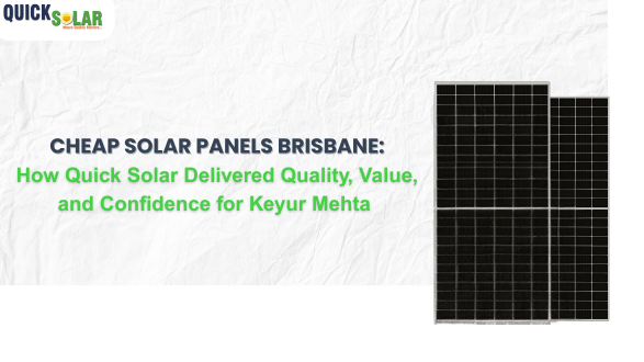 Cheap Solar Panels Brisbane: How Quick Solar Delivered Quality, Value, and Confidence for Keyur Mehta