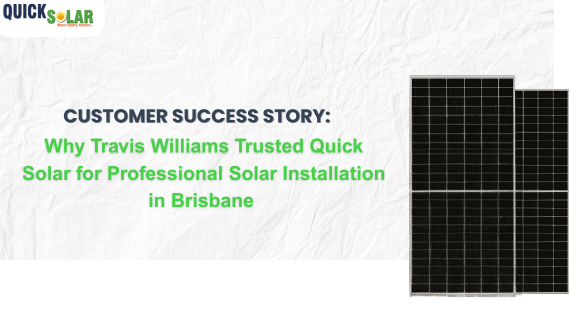 Customer Success Story: Why Travis Williams Trusted Quick Solar for Professional Solar Installation in Brisbane